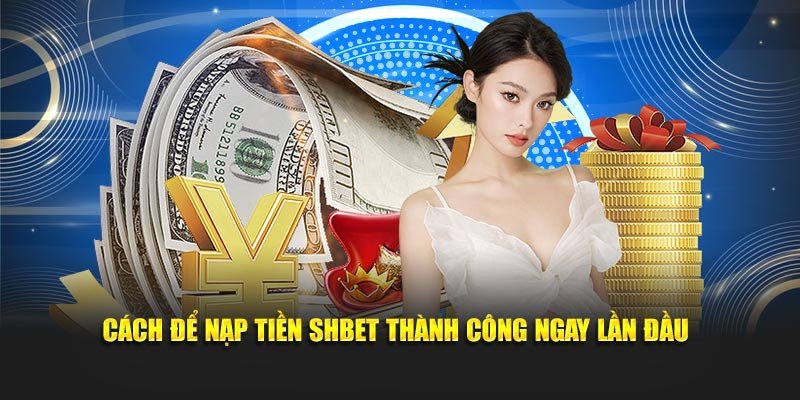 Cách để nạp tiền SHBET thành công ngay lần đầu