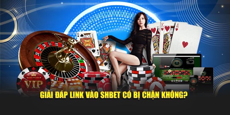 Giải đáp Link vào SHBET có bị chặn không?