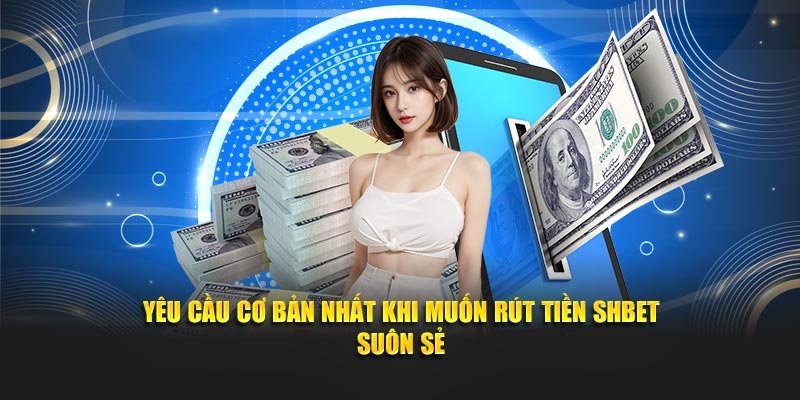Yêu cầu cơ bản nhất khi muốn rút tiền SHBET suôn sẻ