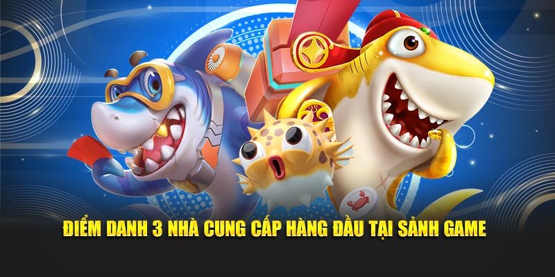 Điểm danh 3 nhà cung cấp hàng đầu tại sảnh game