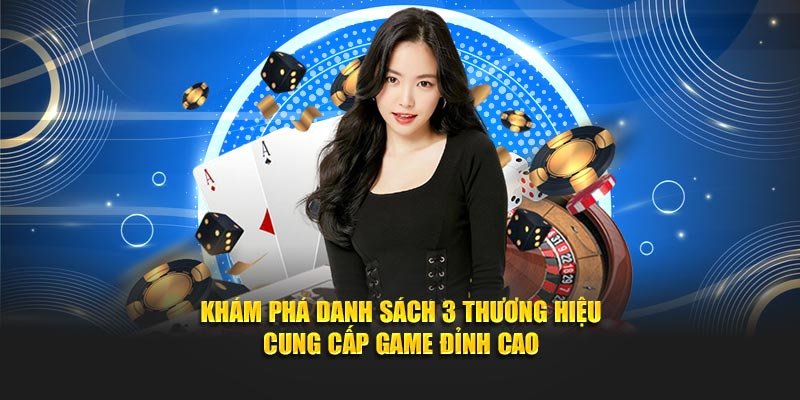 Khám phá danh sách 3 thương hiệu cung cấp game đỉnh cao