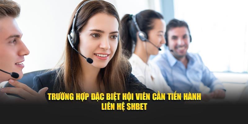 Trường hợp đặc biệt hội viên cần tiến hành liên hệ SHBET